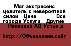 Маг,экстрасенс,целитель с невероятной силой › Цена ­ 1 000 - Все города Услуги » Другие   . Ненецкий АО,Устье д.